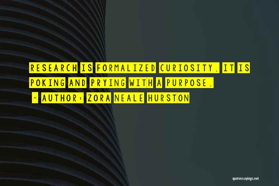 Zora Neale Hurston Quotes: Research Is Formalized Curiosity. It Is Poking And Prying With A Purpose.