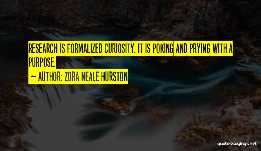 Zora Neale Hurston Quotes: Research Is Formalized Curiosity. It Is Poking And Prying With A Purpose.