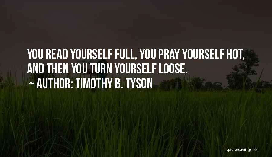 Timothy B. Tyson Quotes: You Read Yourself Full, You Pray Yourself Hot, And Then You Turn Yourself Loose.