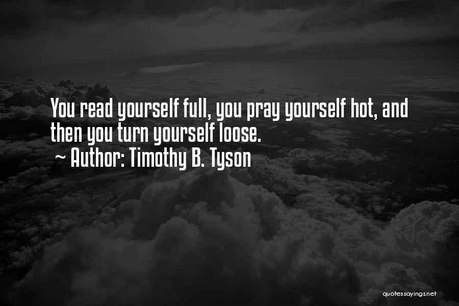 Timothy B. Tyson Quotes: You Read Yourself Full, You Pray Yourself Hot, And Then You Turn Yourself Loose.