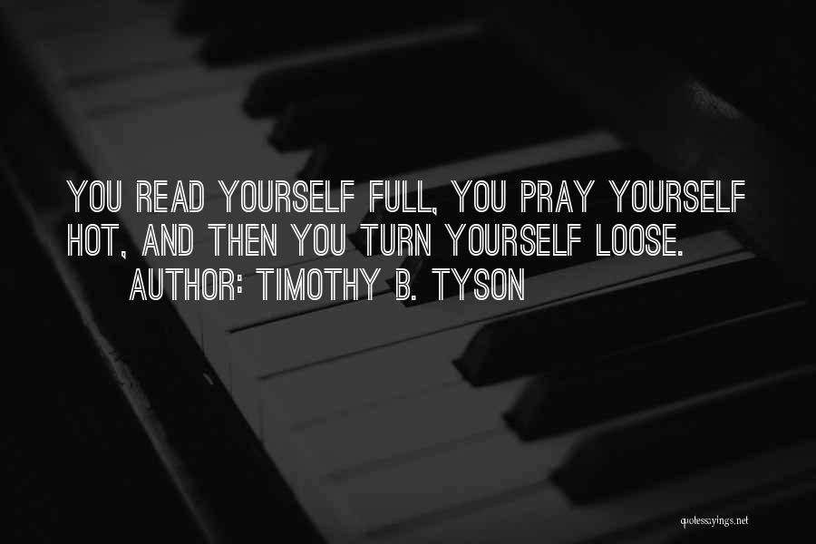 Timothy B. Tyson Quotes: You Read Yourself Full, You Pray Yourself Hot, And Then You Turn Yourself Loose.