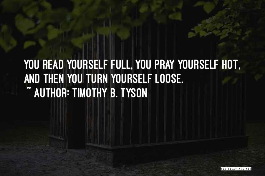 Timothy B. Tyson Quotes: You Read Yourself Full, You Pray Yourself Hot, And Then You Turn Yourself Loose.