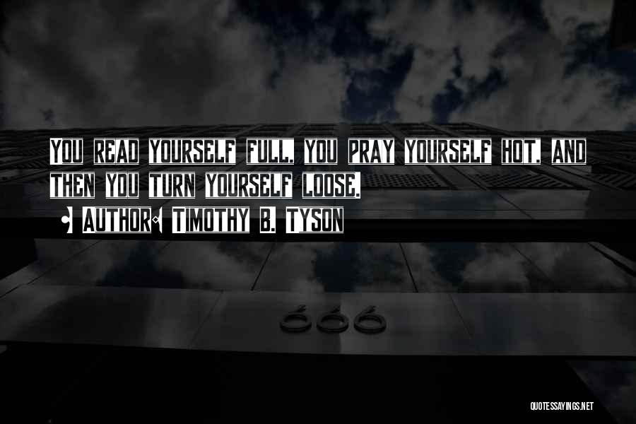 Timothy B. Tyson Quotes: You Read Yourself Full, You Pray Yourself Hot, And Then You Turn Yourself Loose.