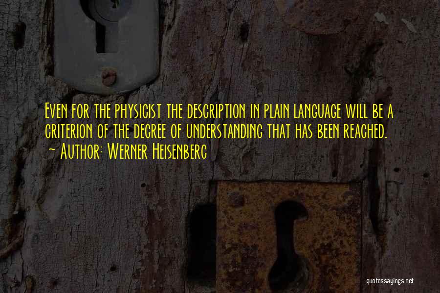 Werner Heisenberg Quotes: Even For The Physicist The Description In Plain Language Will Be A Criterion Of The Degree Of Understanding That Has