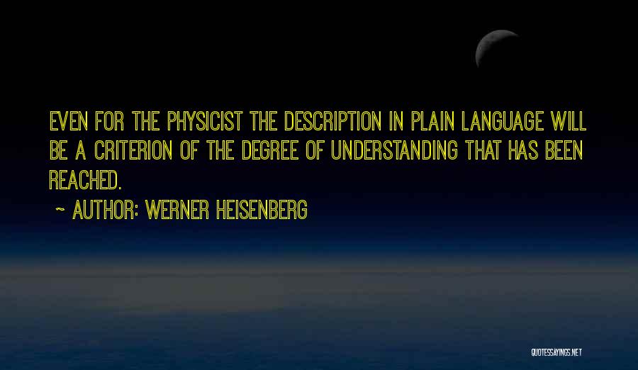 Werner Heisenberg Quotes: Even For The Physicist The Description In Plain Language Will Be A Criterion Of The Degree Of Understanding That Has