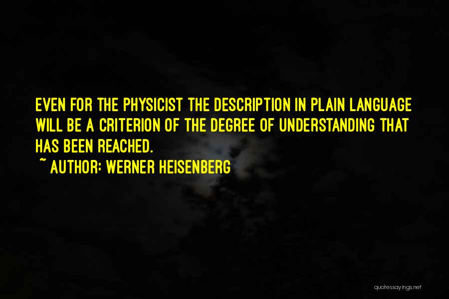 Werner Heisenberg Quotes: Even For The Physicist The Description In Plain Language Will Be A Criterion Of The Degree Of Understanding That Has