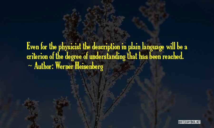 Werner Heisenberg Quotes: Even For The Physicist The Description In Plain Language Will Be A Criterion Of The Degree Of Understanding That Has