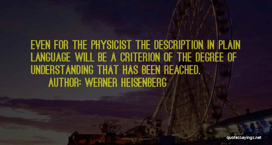 Werner Heisenberg Quotes: Even For The Physicist The Description In Plain Language Will Be A Criterion Of The Degree Of Understanding That Has