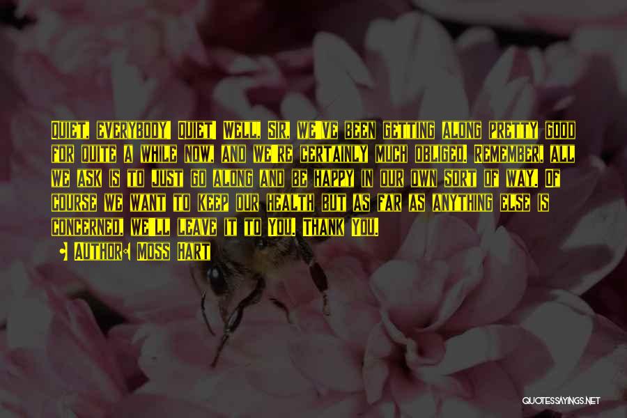 Moss Hart Quotes: Quiet, Everybody! Quiet! Well, Sir, We've Been Getting Along Pretty Good For Quite A While Now, And We're Certainly Much