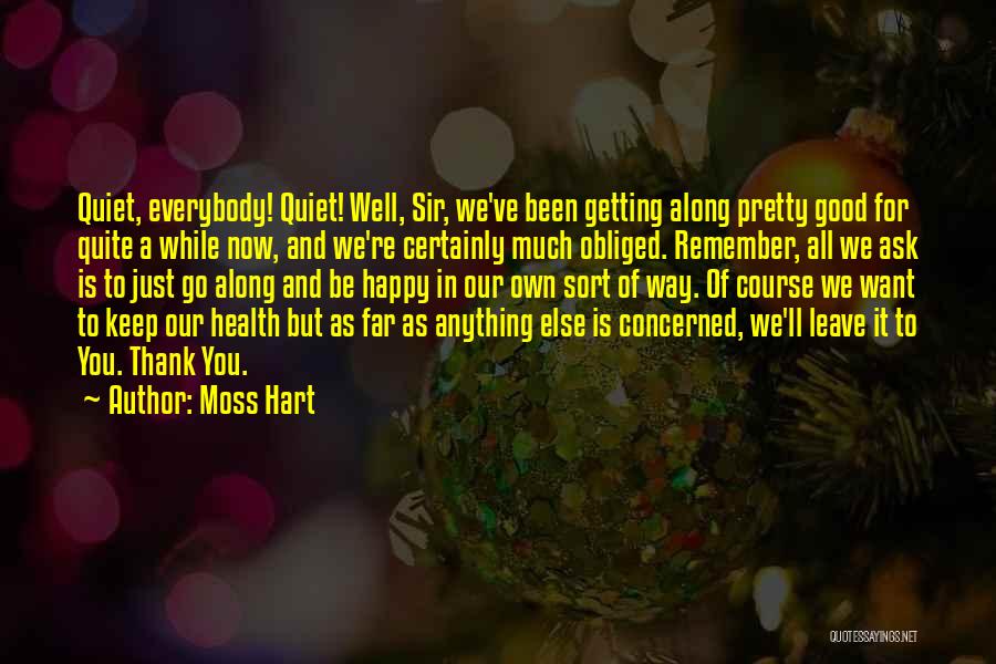 Moss Hart Quotes: Quiet, Everybody! Quiet! Well, Sir, We've Been Getting Along Pretty Good For Quite A While Now, And We're Certainly Much