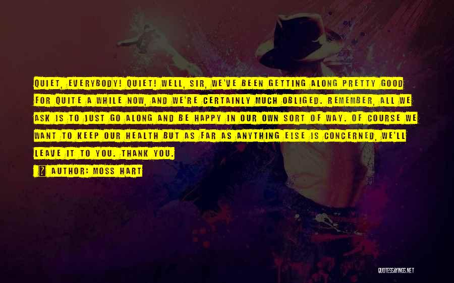 Moss Hart Quotes: Quiet, Everybody! Quiet! Well, Sir, We've Been Getting Along Pretty Good For Quite A While Now, And We're Certainly Much