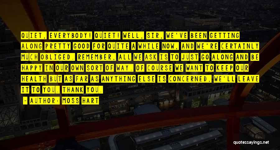 Moss Hart Quotes: Quiet, Everybody! Quiet! Well, Sir, We've Been Getting Along Pretty Good For Quite A While Now, And We're Certainly Much