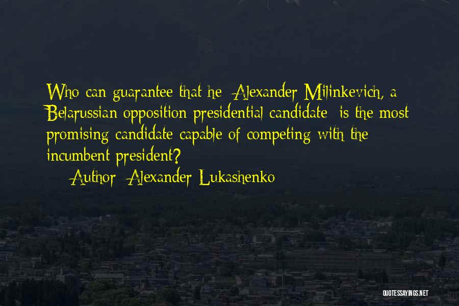 Alexander Lukashenko Quotes: Who Can Guarantee That He [alexander Milinkevich, A Belarussian Opposition Presidential Candidate] Is The Most Promising Candidate Capable Of Competing