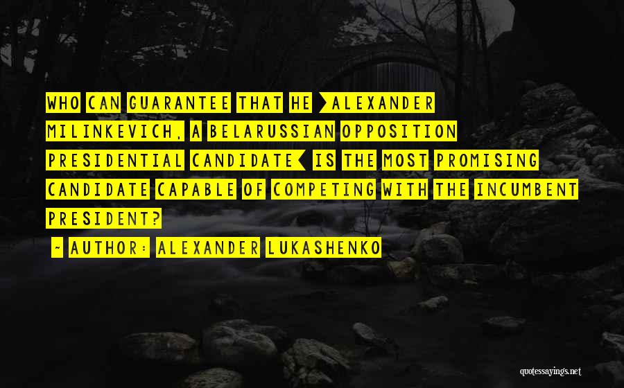 Alexander Lukashenko Quotes: Who Can Guarantee That He [alexander Milinkevich, A Belarussian Opposition Presidential Candidate] Is The Most Promising Candidate Capable Of Competing