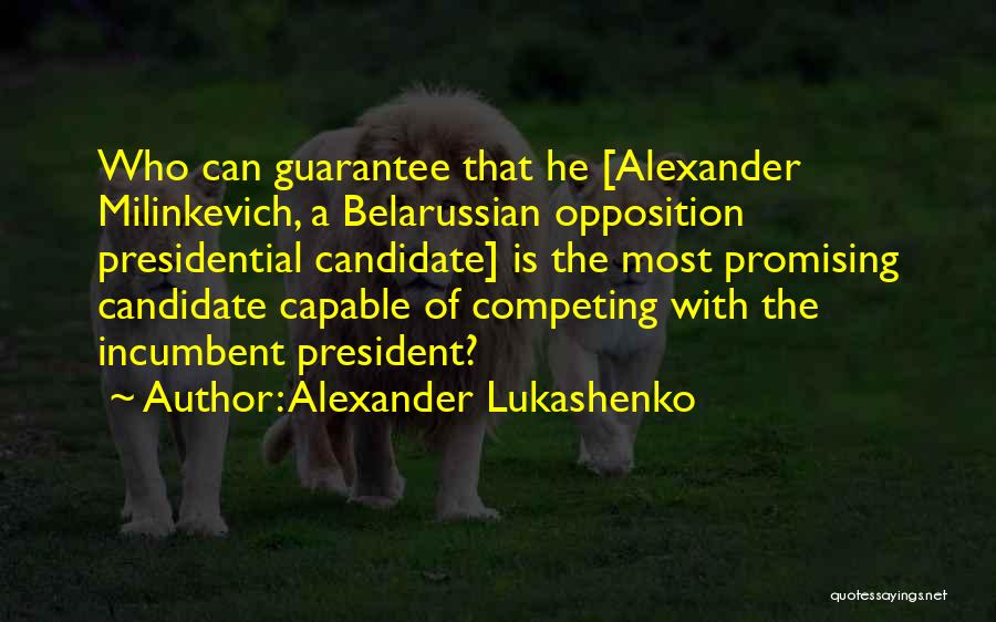 Alexander Lukashenko Quotes: Who Can Guarantee That He [alexander Milinkevich, A Belarussian Opposition Presidential Candidate] Is The Most Promising Candidate Capable Of Competing