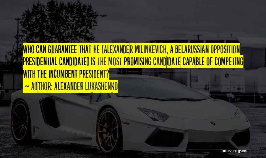 Alexander Lukashenko Quotes: Who Can Guarantee That He [alexander Milinkevich, A Belarussian Opposition Presidential Candidate] Is The Most Promising Candidate Capable Of Competing