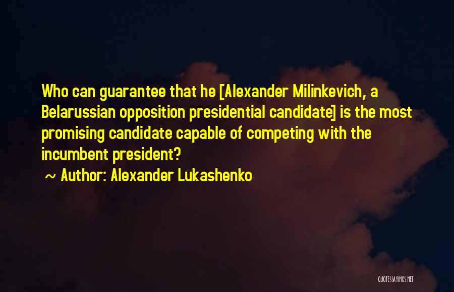 Alexander Lukashenko Quotes: Who Can Guarantee That He [alexander Milinkevich, A Belarussian Opposition Presidential Candidate] Is The Most Promising Candidate Capable Of Competing