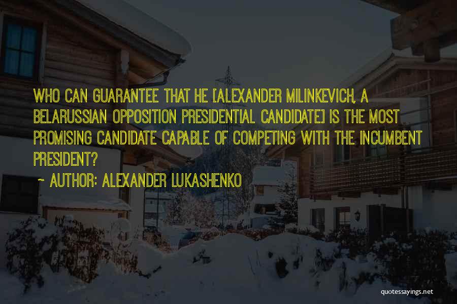 Alexander Lukashenko Quotes: Who Can Guarantee That He [alexander Milinkevich, A Belarussian Opposition Presidential Candidate] Is The Most Promising Candidate Capable Of Competing