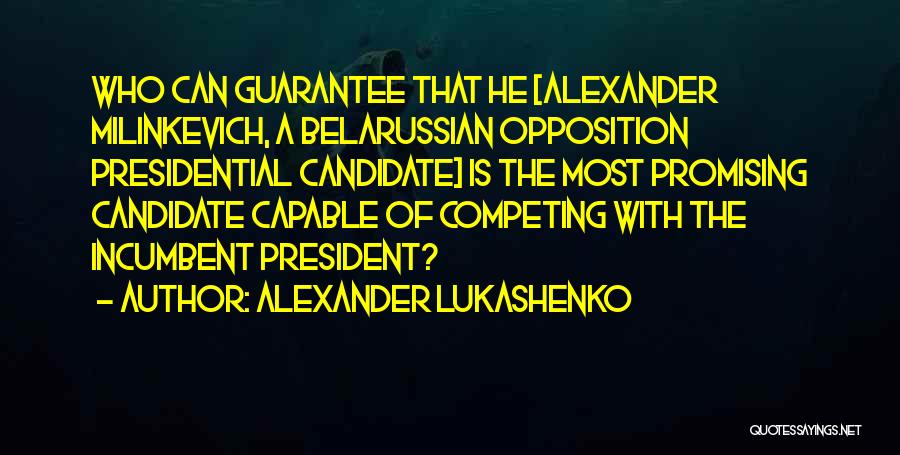 Alexander Lukashenko Quotes: Who Can Guarantee That He [alexander Milinkevich, A Belarussian Opposition Presidential Candidate] Is The Most Promising Candidate Capable Of Competing