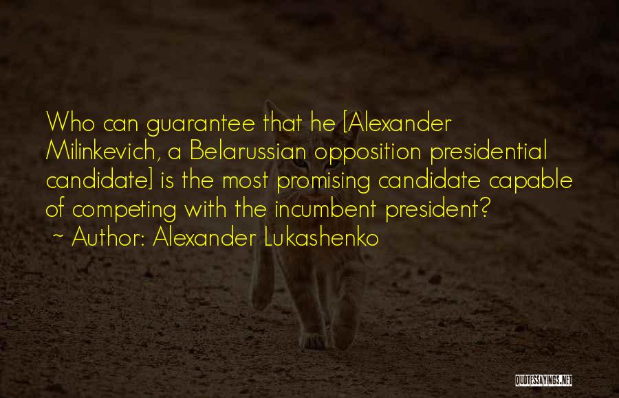 Alexander Lukashenko Quotes: Who Can Guarantee That He [alexander Milinkevich, A Belarussian Opposition Presidential Candidate] Is The Most Promising Candidate Capable Of Competing
