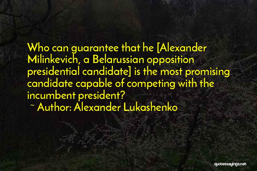 Alexander Lukashenko Quotes: Who Can Guarantee That He [alexander Milinkevich, A Belarussian Opposition Presidential Candidate] Is The Most Promising Candidate Capable Of Competing