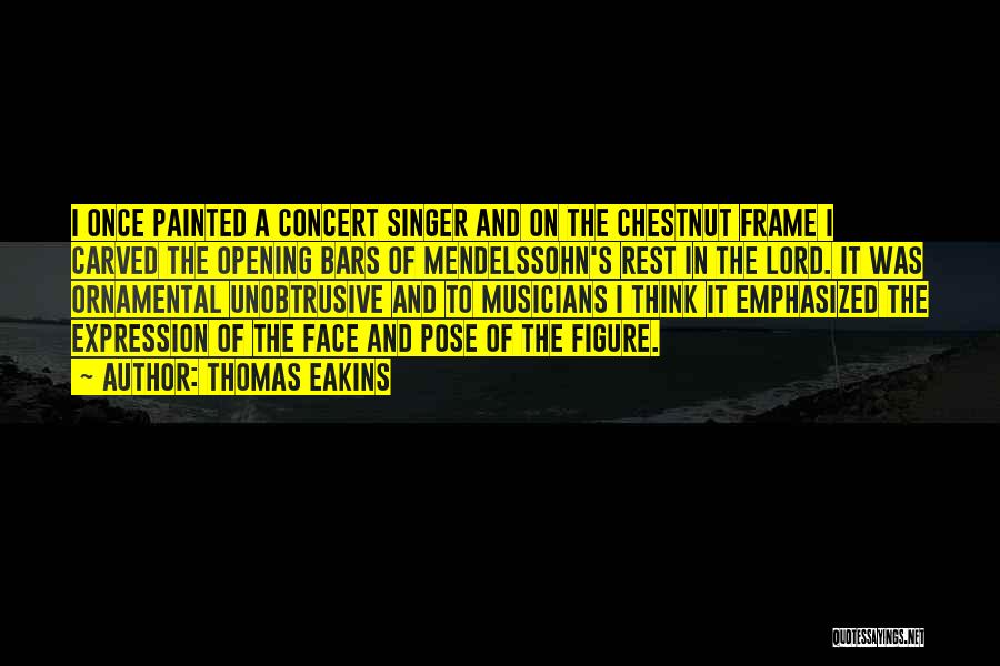 Thomas Eakins Quotes: I Once Painted A Concert Singer And On The Chestnut Frame I Carved The Opening Bars Of Mendelssohn's Rest In