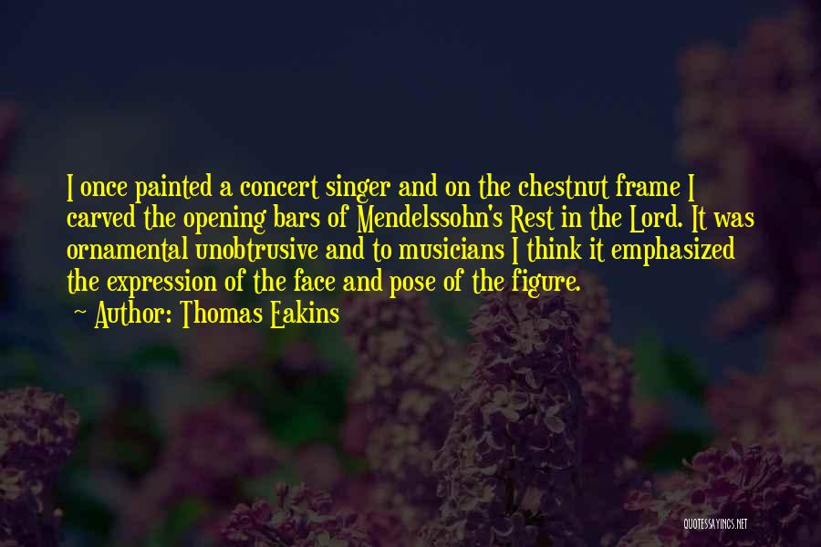 Thomas Eakins Quotes: I Once Painted A Concert Singer And On The Chestnut Frame I Carved The Opening Bars Of Mendelssohn's Rest In