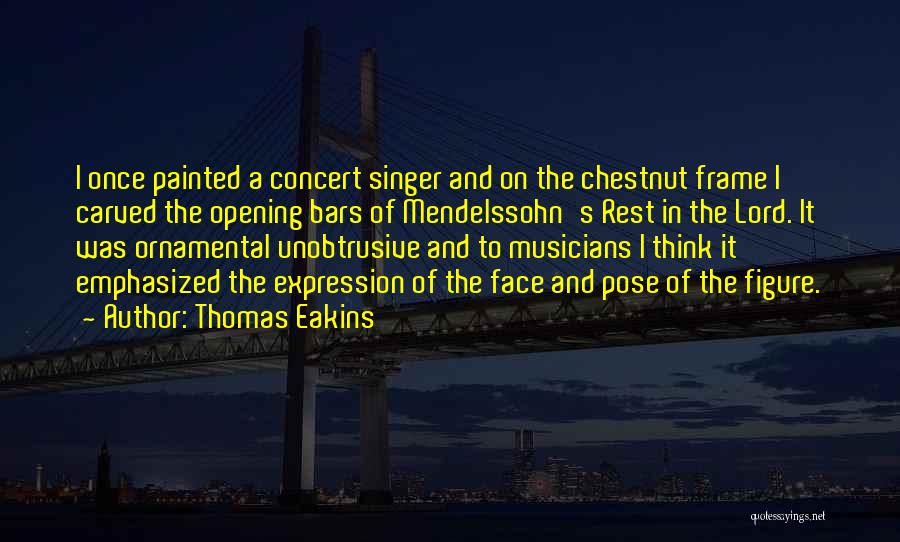 Thomas Eakins Quotes: I Once Painted A Concert Singer And On The Chestnut Frame I Carved The Opening Bars Of Mendelssohn's Rest In