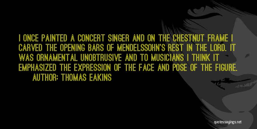 Thomas Eakins Quotes: I Once Painted A Concert Singer And On The Chestnut Frame I Carved The Opening Bars Of Mendelssohn's Rest In