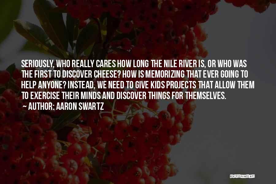 Aaron Swartz Quotes: Seriously, Who Really Cares How Long The Nile River Is, Or Who Was The First To Discover Cheese? How Is