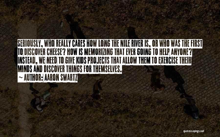 Aaron Swartz Quotes: Seriously, Who Really Cares How Long The Nile River Is, Or Who Was The First To Discover Cheese? How Is