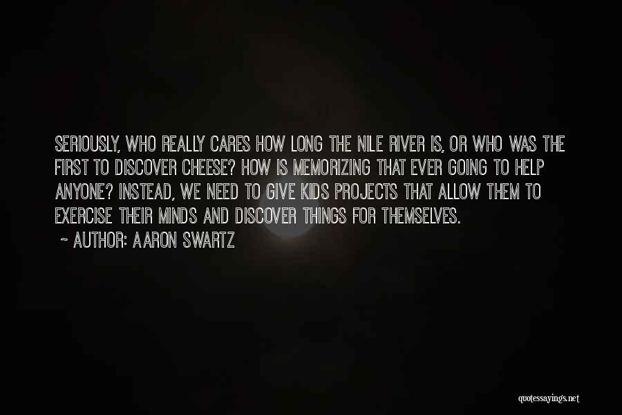 Aaron Swartz Quotes: Seriously, Who Really Cares How Long The Nile River Is, Or Who Was The First To Discover Cheese? How Is