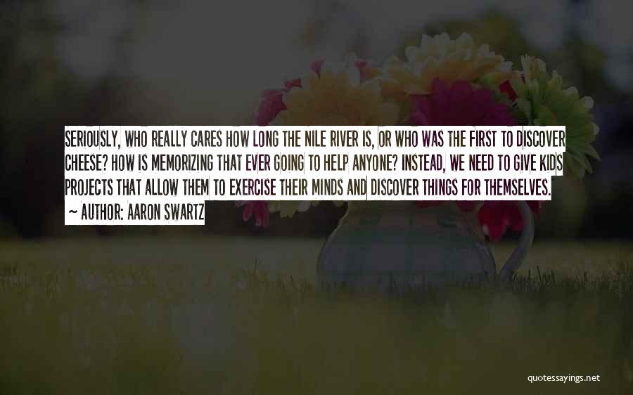 Aaron Swartz Quotes: Seriously, Who Really Cares How Long The Nile River Is, Or Who Was The First To Discover Cheese? How Is