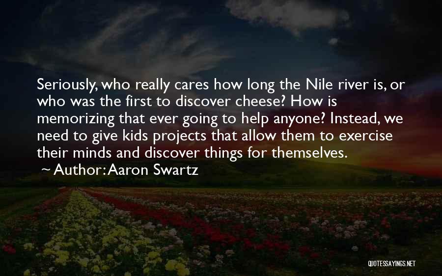 Aaron Swartz Quotes: Seriously, Who Really Cares How Long The Nile River Is, Or Who Was The First To Discover Cheese? How Is