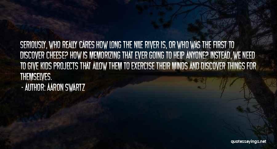 Aaron Swartz Quotes: Seriously, Who Really Cares How Long The Nile River Is, Or Who Was The First To Discover Cheese? How Is