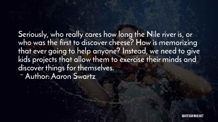 Aaron Swartz Quotes: Seriously, Who Really Cares How Long The Nile River Is, Or Who Was The First To Discover Cheese? How Is