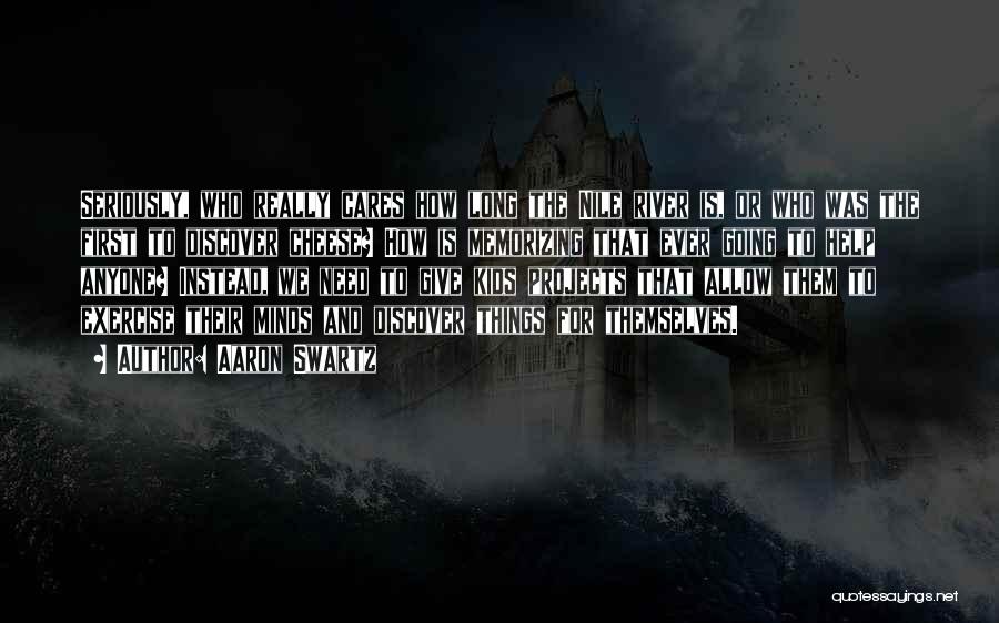 Aaron Swartz Quotes: Seriously, Who Really Cares How Long The Nile River Is, Or Who Was The First To Discover Cheese? How Is