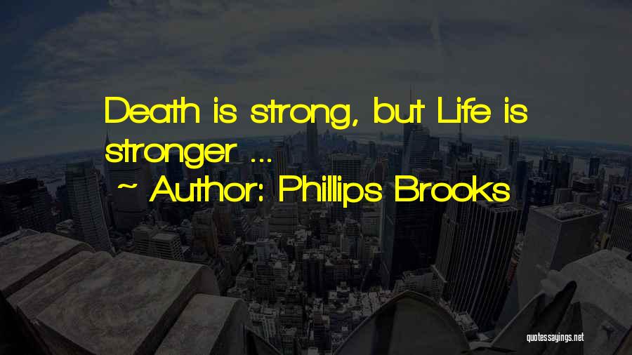 Phillips Brooks Quotes: Death Is Strong, But Life Is Stronger ...