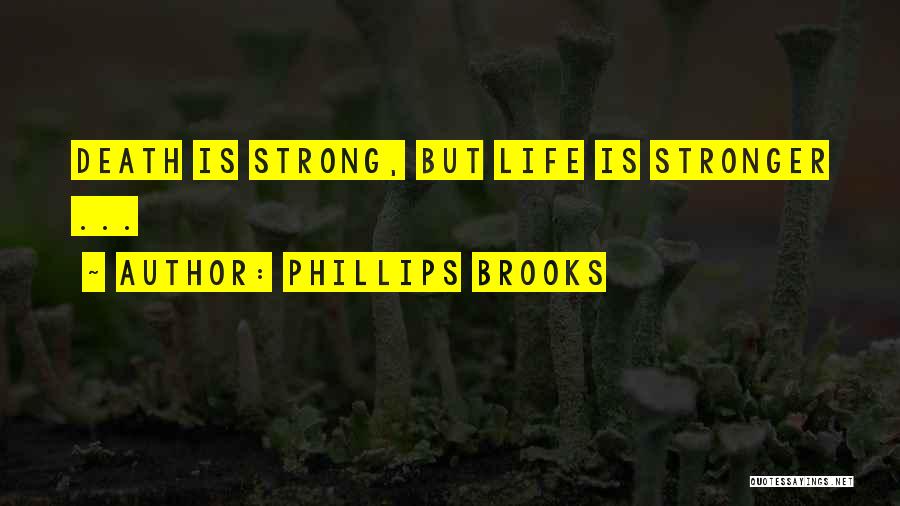 Phillips Brooks Quotes: Death Is Strong, But Life Is Stronger ...