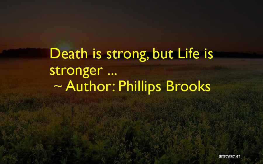 Phillips Brooks Quotes: Death Is Strong, But Life Is Stronger ...