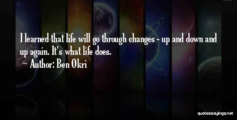 Ben Okri Quotes: I Learned That Life Will Go Through Changes - Up And Down And Up Again. It's What Life Does.