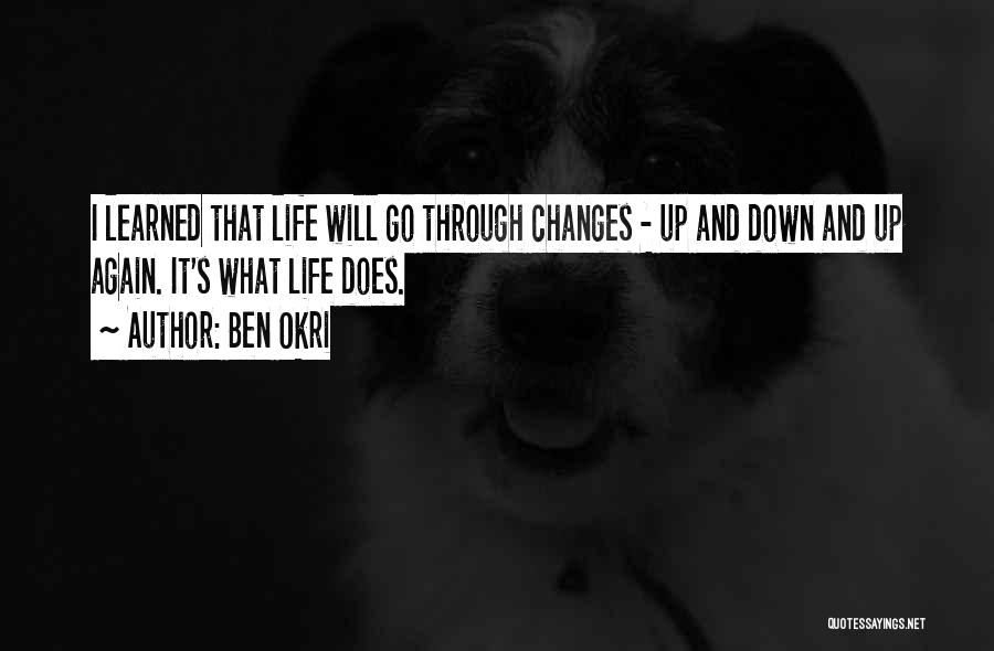 Ben Okri Quotes: I Learned That Life Will Go Through Changes - Up And Down And Up Again. It's What Life Does.