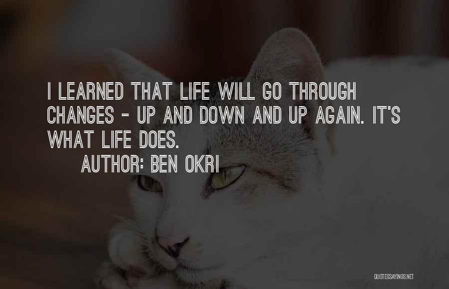 Ben Okri Quotes: I Learned That Life Will Go Through Changes - Up And Down And Up Again. It's What Life Does.