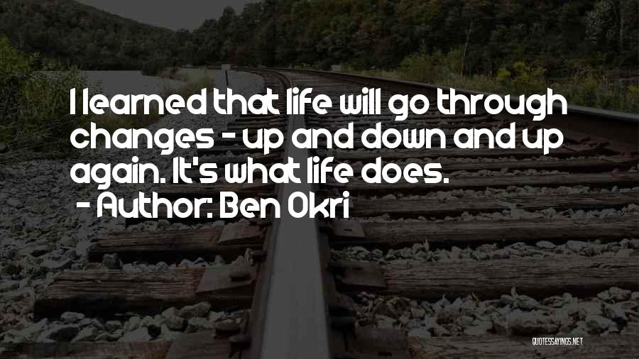 Ben Okri Quotes: I Learned That Life Will Go Through Changes - Up And Down And Up Again. It's What Life Does.