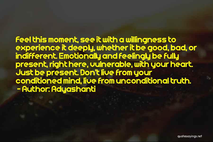 Adyashanti Quotes: Feel This Moment, See It With A Willingness To Experience It Deeply, Whether It Be Good, Bad, Or Indifferent. Emotionally