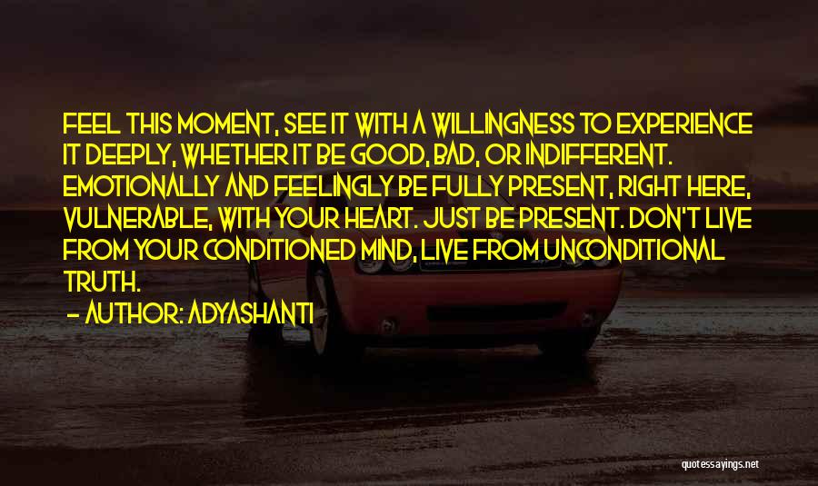 Adyashanti Quotes: Feel This Moment, See It With A Willingness To Experience It Deeply, Whether It Be Good, Bad, Or Indifferent. Emotionally