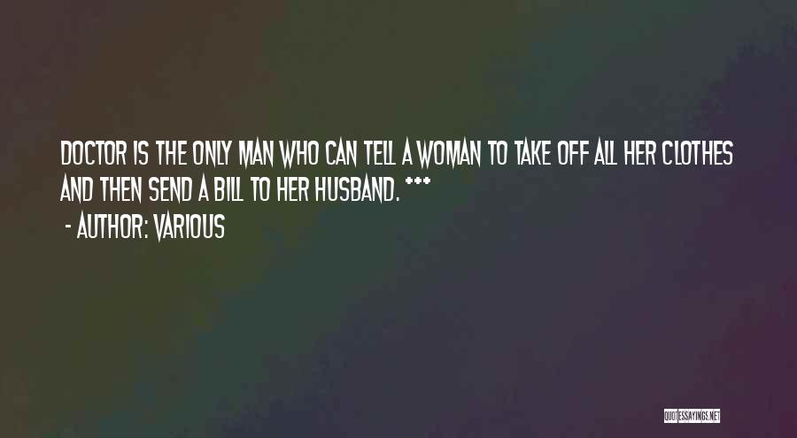 Various Quotes: Doctor Is The Only Man Who Can Tell A Woman To Take Off All Her Clothes And Then Send A