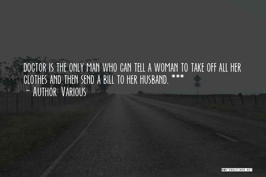 Various Quotes: Doctor Is The Only Man Who Can Tell A Woman To Take Off All Her Clothes And Then Send A