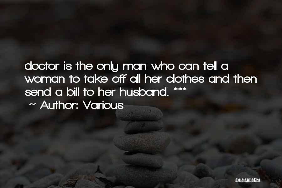 Various Quotes: Doctor Is The Only Man Who Can Tell A Woman To Take Off All Her Clothes And Then Send A