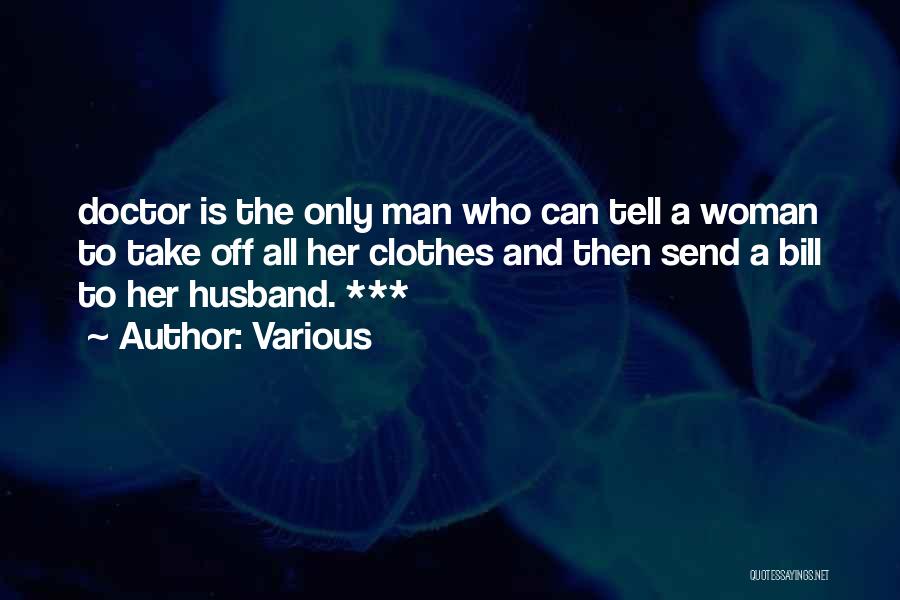 Various Quotes: Doctor Is The Only Man Who Can Tell A Woman To Take Off All Her Clothes And Then Send A